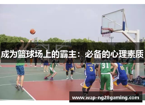 成为篮球场上的霸主:必备的心理素质 成为篮球场上的霸主:必备的心理素质