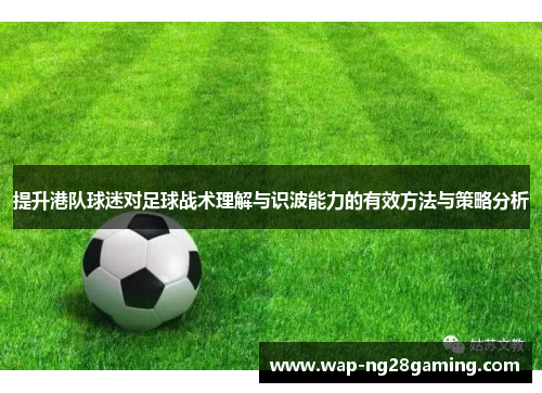 提升港队球迷对足球战术理解与识波能力的有效方法与策略分析 提升港队球迷对足球战术理解与识波能力的有效方法与策略分析