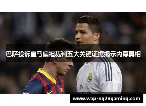 巴萨投诉皇马偏袒裁判五大关键证据揭示内幕真相 巴萨投诉皇马偏袒裁判五大关键证据揭示内幕真相