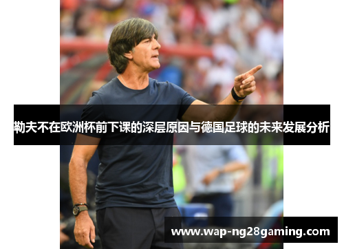 勒夫不在欧洲杯前下课的深层原因与德国足球的未来发展分析