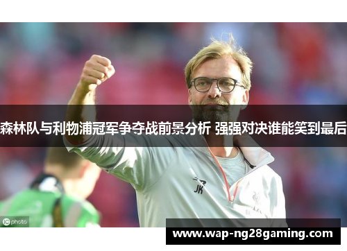 森林队与利物浦冠军争夺战前景分析 强强对决谁能笑到最后 森林队与利物浦冠军争夺战前景分析 强强对决谁能笑到最后
