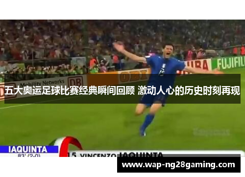 五大奥运足球比赛经典瞬间回顾 激动人心的历史时刻再现 五大奥运足球比赛经典瞬间回顾 激动人心的历史时刻再现
