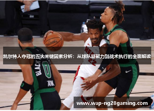 凯尔特人夺冠的五大关键因素分析:从球队凝聚力到战术执行的全面解读 凯尔特人夺冠的五大关键因素分析:从球队凝聚力到战术执行的全面解读