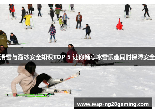 滑雪与溜冰安全知识TOP 5 让你畅享冰雪乐趣同时保障安全 滑雪与溜冰安全知识TOP 5 让你畅享冰雪乐趣同时保障安全