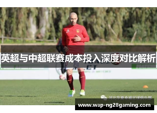 英超与中超联赛成本投入深度对比解析 英超与中超联赛成本投入深度对比解析