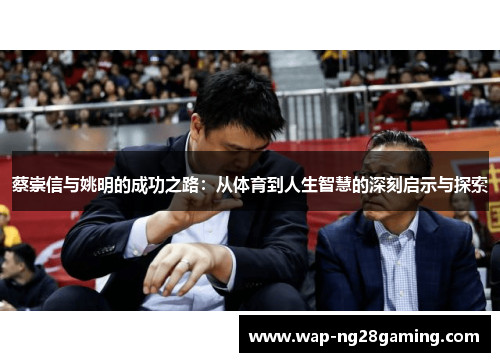 蔡崇信与姚明的成功之路：从体育到人生智慧的深刻启示与探索
