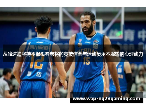 从哈达迪坚持不退役看老将的竞技信念与运动员永不服输的心理动力