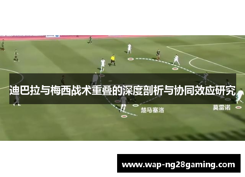 迪巴拉与梅西战术重叠的深度剖析与协同效应研究