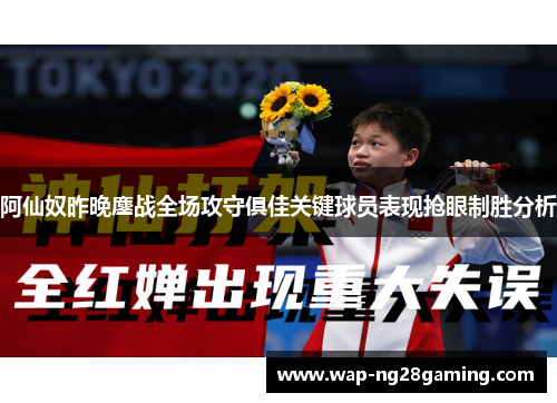 阿仙奴昨晚鏖战全场攻守俱佳关键球员表现抢眼制胜分析