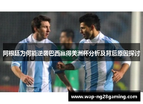 阿根廷为何能逆袭巴西赢得美洲杯分析及背后原因探讨 阿根廷为何能逆袭巴西赢得美洲杯分析及背后原因探讨