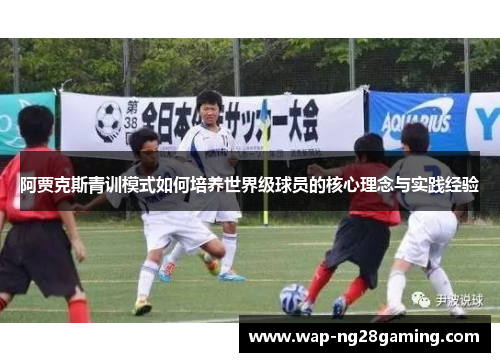 阿贾克斯青训模式如何培养世界级球员的核心理念与实践经验 阿贾克斯青训模式如何培养世界级球员的核心理念与实践经验