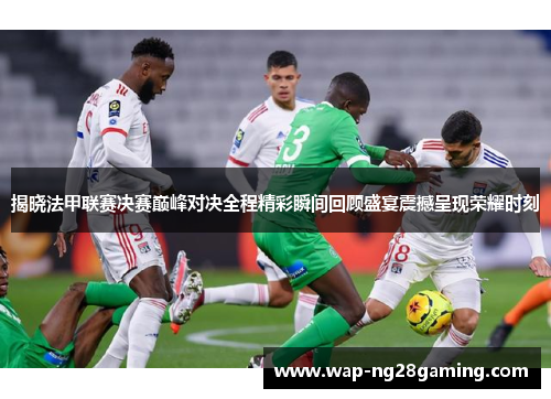 揭晓法甲联赛决赛巅峰对决全程精彩瞬间回顾盛宴震撼呈现荣耀时刻