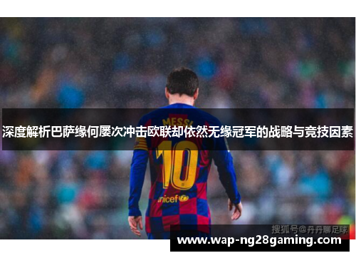深度解析巴萨缘何屡次冲击欧联却依然无缘冠军的战略与竞技因素
