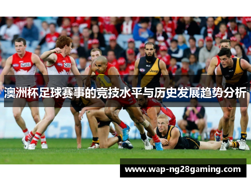 澳洲杯足球赛事的竞技水平与历史发展趋势分析