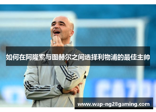 如何在阿隆索与图赫尔之间选择利物浦的最佳主帅