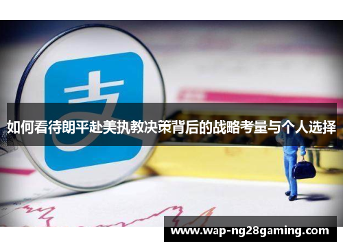 如何看待朗平赴美执教决策背后的战略考量与个人选择