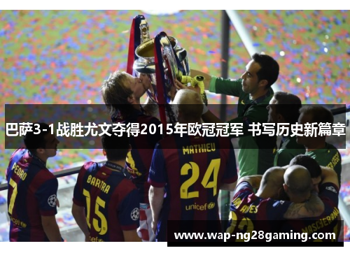 巴萨3-1战胜尤文夺得2015年欧冠冠军 书写历史新篇章