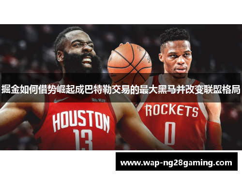 掘金如何借势崛起成巴特勒交易的最大黑马并改变联盟格局 掘金如何借势崛起成巴特勒交易的最大黑马并改变联盟格局