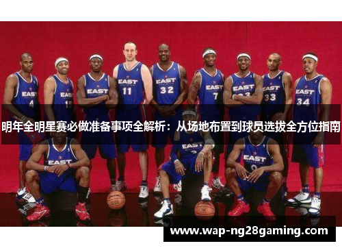 明年全明星赛必做准备事项全解析:从场地布置到球员选拔全方位指南 明年全明星赛必做准备事项全解析:从场地布置到球员选拔全方位指南