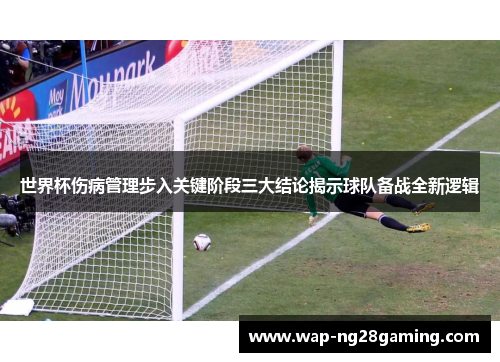 世界杯伤病管理步入关键阶段三大结论揭示球队备战全新逻辑 世界杯伤病管理步入关键阶段三大结论揭示球队备战全新逻辑