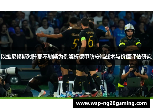 以维尼修斯对阵那不勒斯为例解析德甲防守端战术与价值评估研究