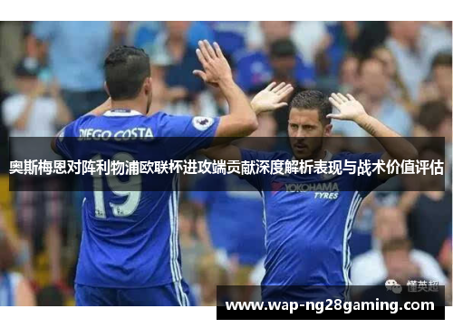 奥斯梅恩对阵利物浦欧联杯进攻端贡献深度解析表现与战术价值评估