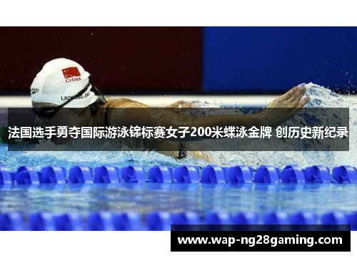 法国选手勇夺国际游泳锦标赛女子200米蝶泳金牌 创历史新纪录