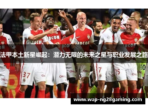法甲本土新星崛起：潜力无限的未来之星与职业发展之路