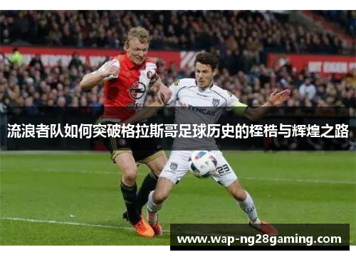 流浪者队如何突破格拉斯哥足球历史的桎梏与辉煌之路