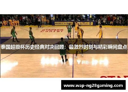 泰国超级杯历史经典对决回顾：最激烈时刻与精彩瞬间盘点