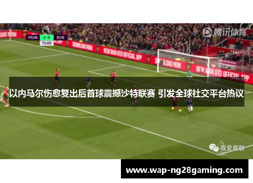 以内马尔伤愈复出后首球震撼沙特联赛 引发全球社交平台热议