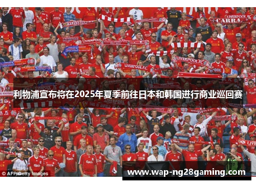 利物浦宣布将在2025年夏季前往日本和韩国进行商业巡回赛