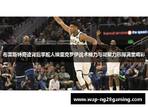 布雷斯特奇迹背后掌舵人埃里克罗伊战术魄力与凝聚力赢得满堂喝彩