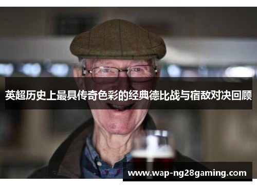 英超历史上最具传奇色彩的经典德比战与宿敌对决回顾