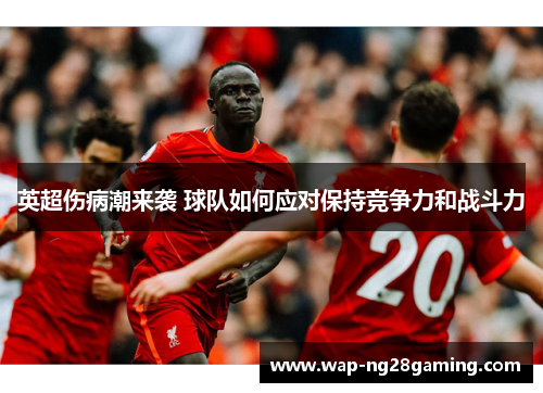 英超伤病潮来袭 球队如何应对保持竞争力和战斗力