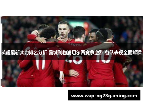 英超最新实力排名分析 曼城利物浦切尔西竞争激烈 各队表现全面解读