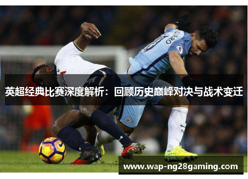 英超经典比赛深度解析：回顾历史巅峰对决与战术变迁