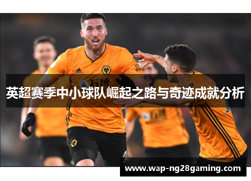 英超赛季中小球队崛起之路与奇迹成就分析