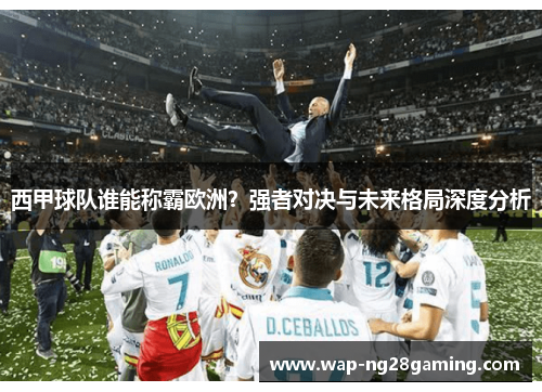 西甲球队谁能称霸欧洲？强者对决与未来格局深度分析