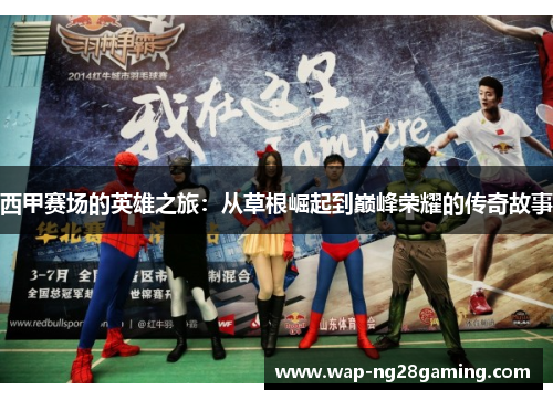西甲赛场的英雄之旅：从草根崛起到巅峰荣耀的传奇故事