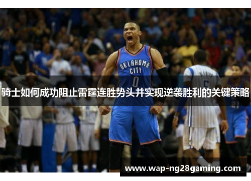 骑士如何成功阻止雷霆连胜势头并实现逆袭胜利的关键策略 骑士如何成功阻止雷霆连胜势头并实现逆袭胜利的关键策略