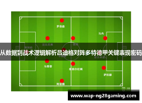 从数据到战术逻辑解析吕迪格对阵多特德甲关键表现密码